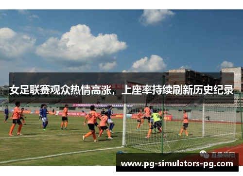 女足联赛观众热情高涨，上座率持续刷新历史纪录