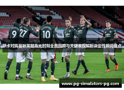 萨卡对阵曼联英超高光时刻全面回顾与关键表现解析决定性瞬间盘点 萨卡对阵曼联英超高光时刻全面回顾与关键表现解析决定性瞬间盘点