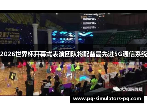 2026世界杯开幕式表演团队将配备最先进5G通信系统