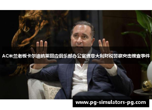 AC米兰老板卡尔迪纳莱回应俱乐部办公室遭意大利财税警察突击搜查事件