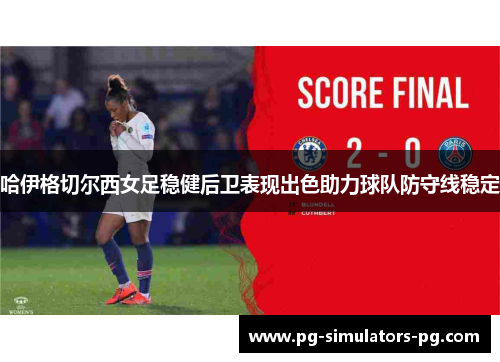 哈伊格切尔西女足稳健后卫表现出色助力球队防守线稳定